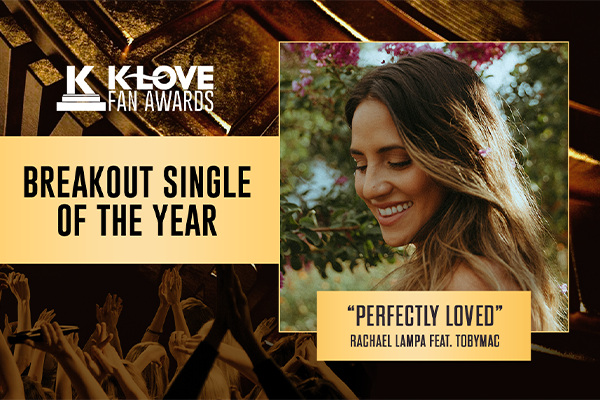 K-LOVE Fan Awards: 2023 Breakout Single of the Year: "Perfectly Loved" Rachael Lampa feat. TobyMac