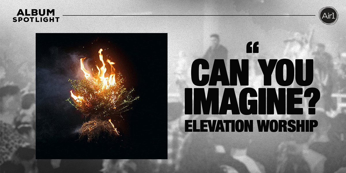 Album Spotlight "CAN YOU IMAGINE" Elevation Worship