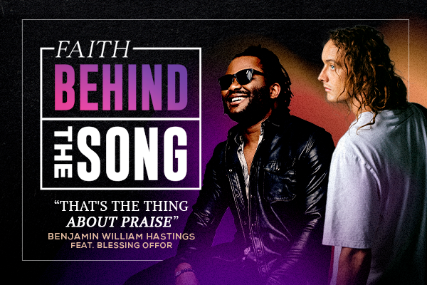 Faith Behind The Song "That's The Thing About Praise" Benjamin William Hastings feat. Blessing Offor