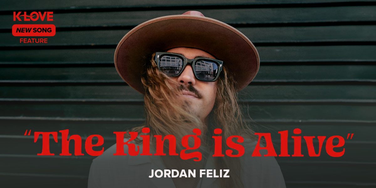 K-LOVE New Song Feature: "The King Is Alive" Jordan Feliz