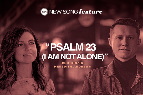 "Psalm 23 (I Am Not Alone)" Phil King & Meredith Andrews