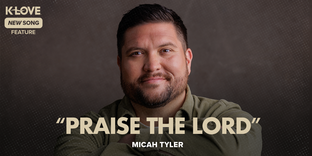 K-LOVE New Song Feature: "Praise The Lord" Micah Tyler