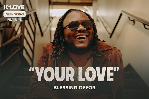 K-LOVE New Song Feature: "Your Love" Blessing Offor
