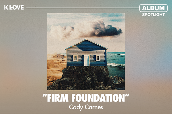 K-LOVE Album Spotlight: "Firm Foundation" Cody Carnes