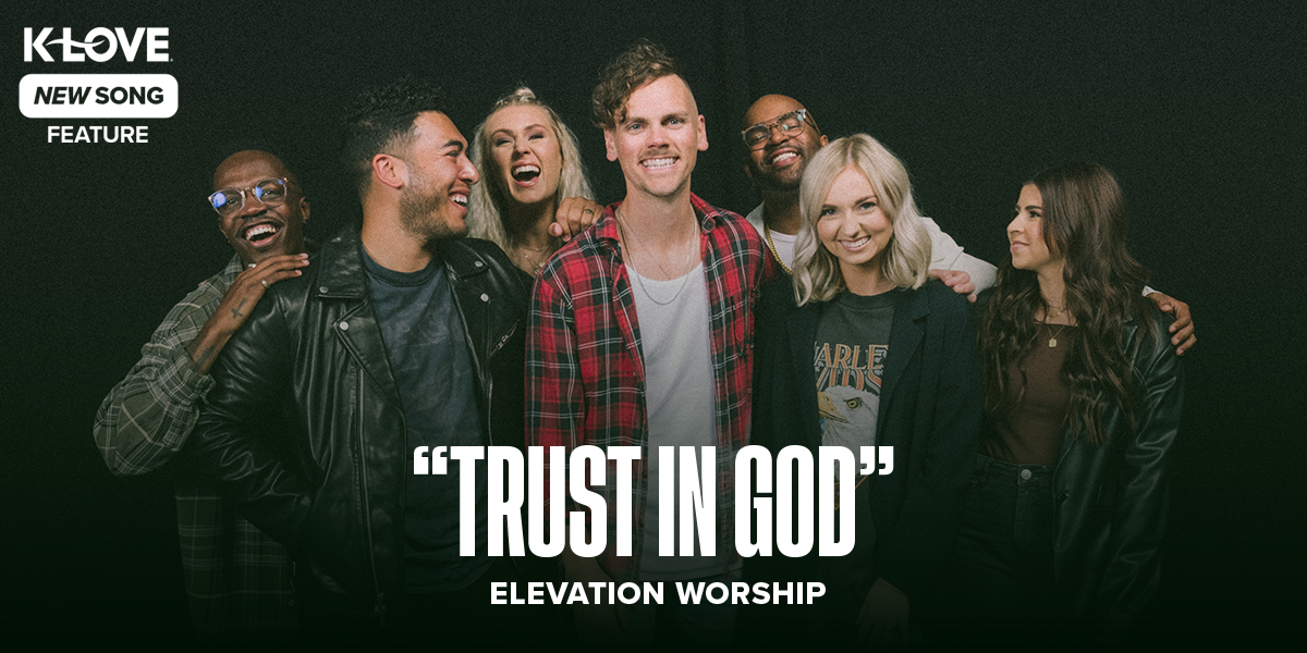 K-LOVE New Song Feature: "Trust In God" Elevation Worship