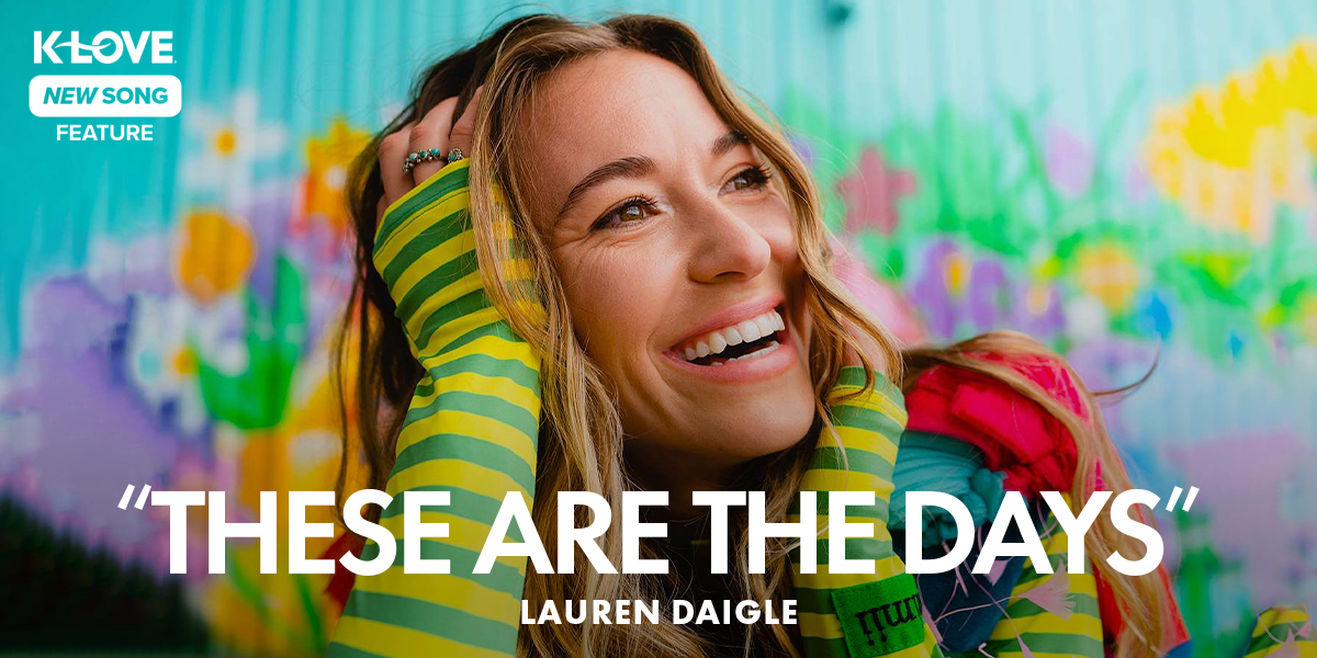 K-LOVE New Song Feature: "These Are The Days" Lauren Daigle