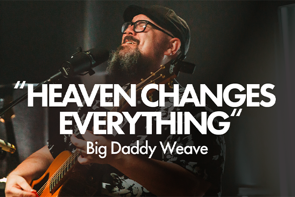 "Heaven Changes Everything" Big Daddy Weave