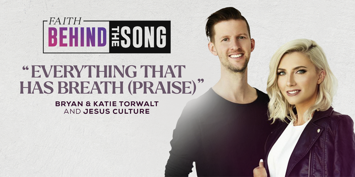 Faith Behind The Song "Everything That Has Breath (Praise)" Bryan and Katie Torwalt & Jesus Culture