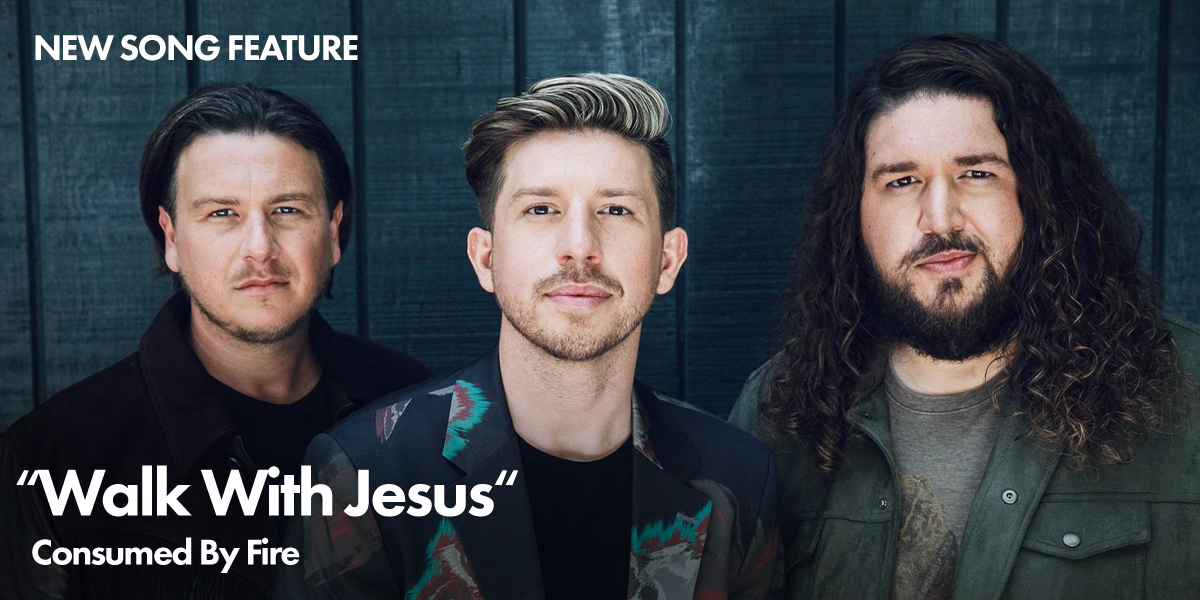 New Song Feature: "Walk With Jesus" Consumed By Fire