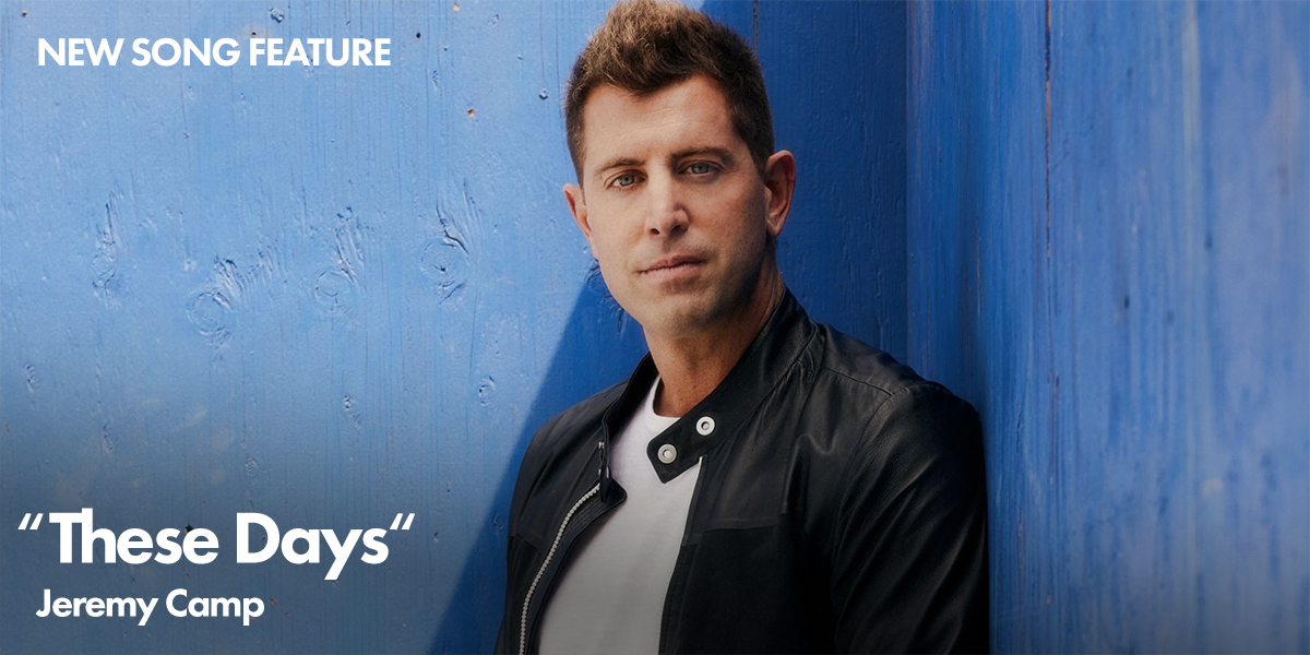 New Song Feature: "These Days" Jeremy Camp