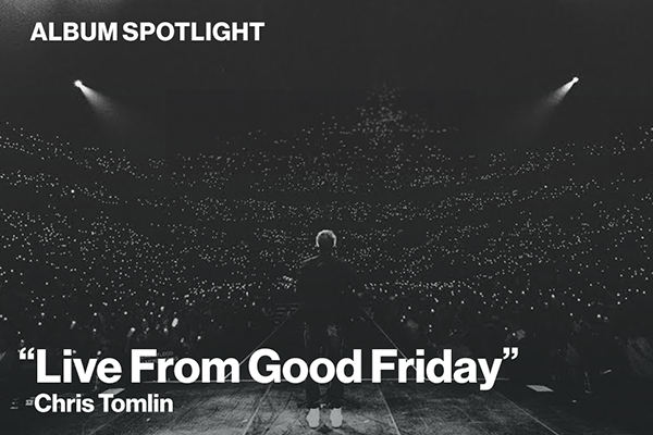 Album Spotlight: "Live from Good Friday" Chris Tomlin