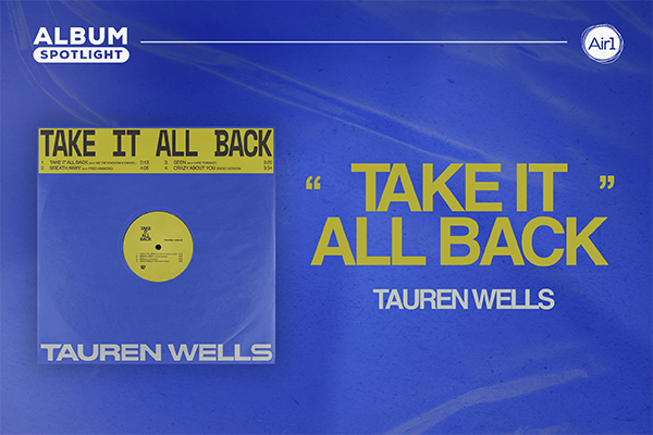 Album Spotlight: Tauren Wells, ‘Take It All Back’ | Air1 Worship Music