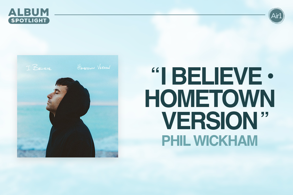 Album Spotlight: Phil Wickham, ‘I Believe (Hometown Version)’ | Air1 ...