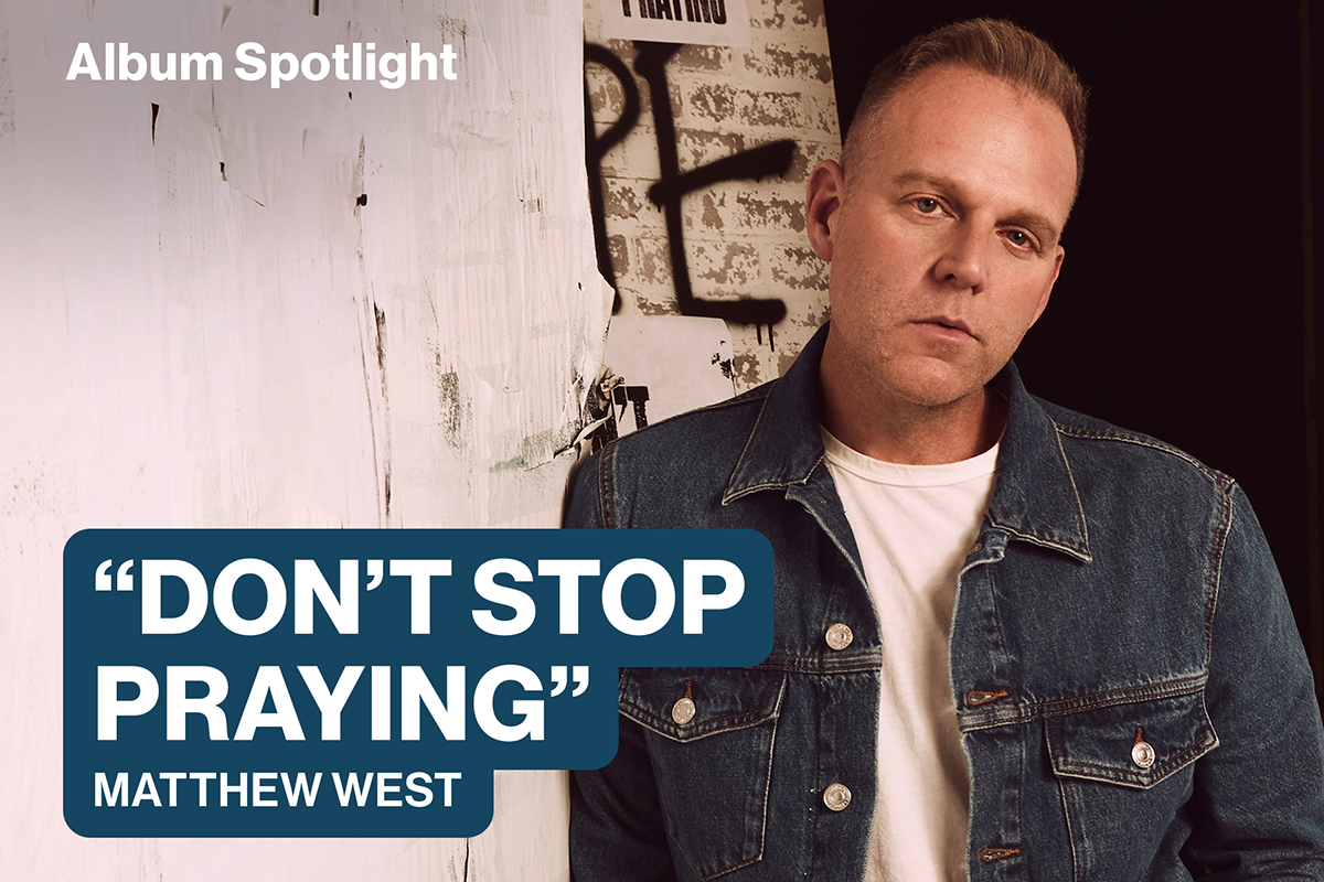 Album Spotlight: Matthew West, ‘Don’t Stop Praying’