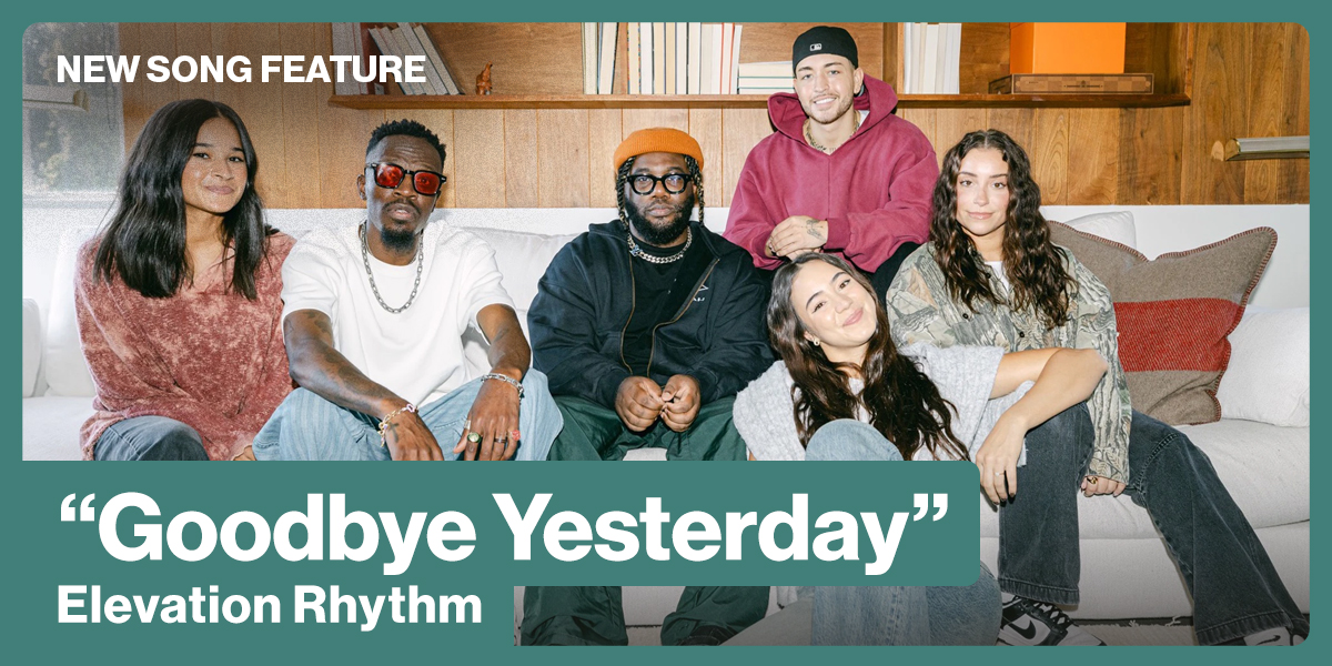 New Song Feature: "Goodbye Yesterday" Elevation Rhythm