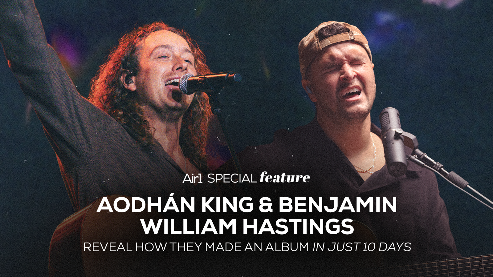 Air1 Special Feature: Aodhán King and Benjamin William Hastings Reveal How They Made an Album in Just 10 Days 