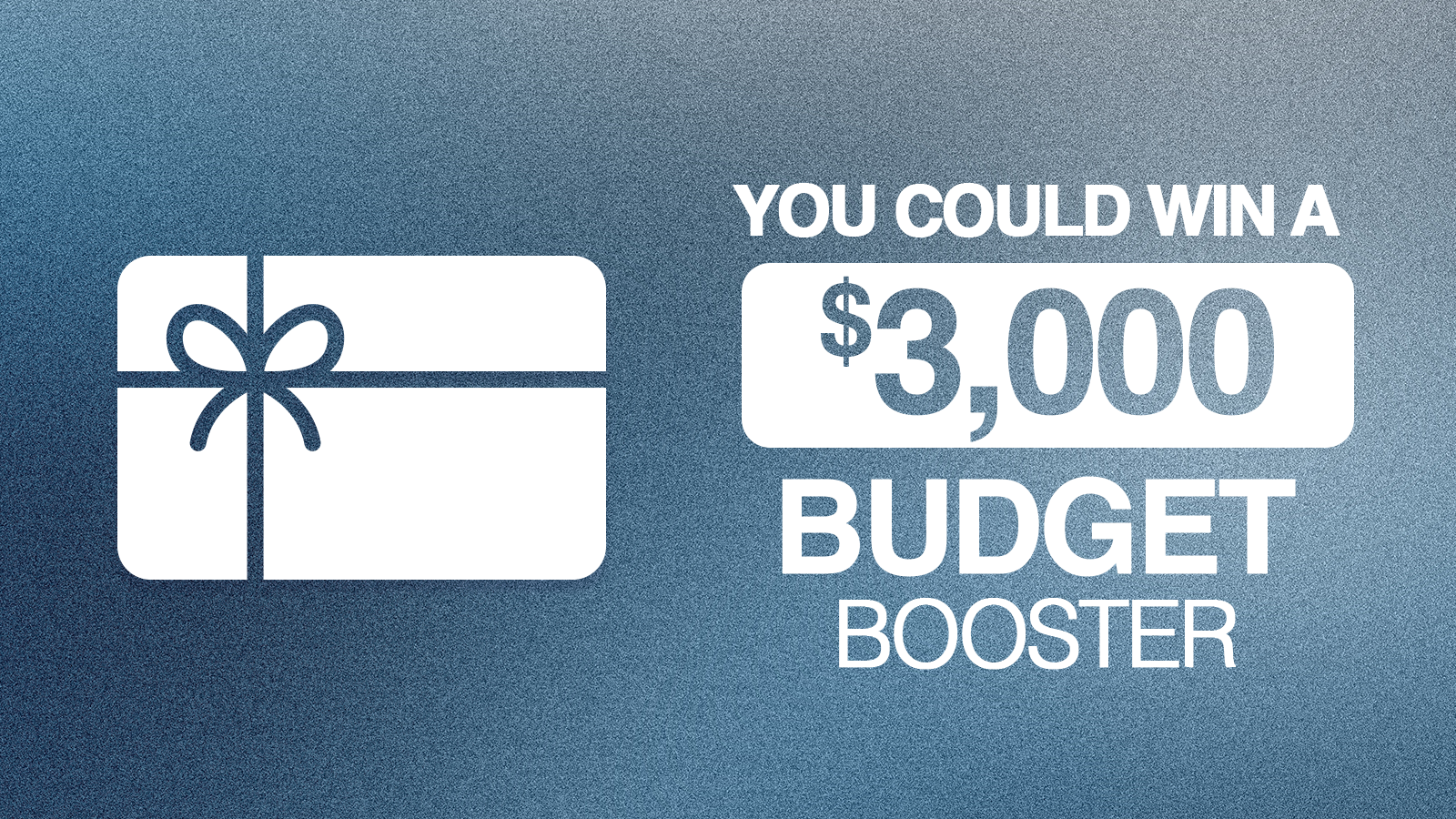 You Could win A $3,000 Budget Booster