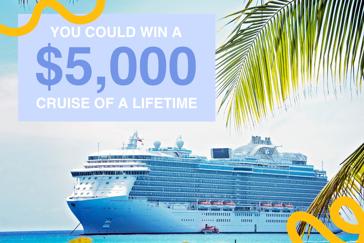 You could win a 5000 dollar cruise of a lifetime